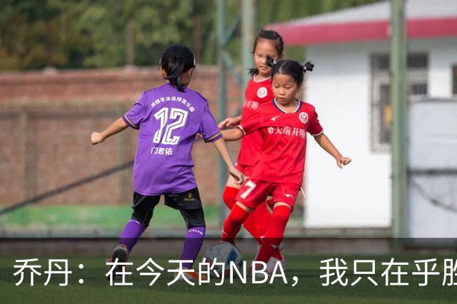 乔丹：在今天的NBA，我只在乎胜利，而非数据