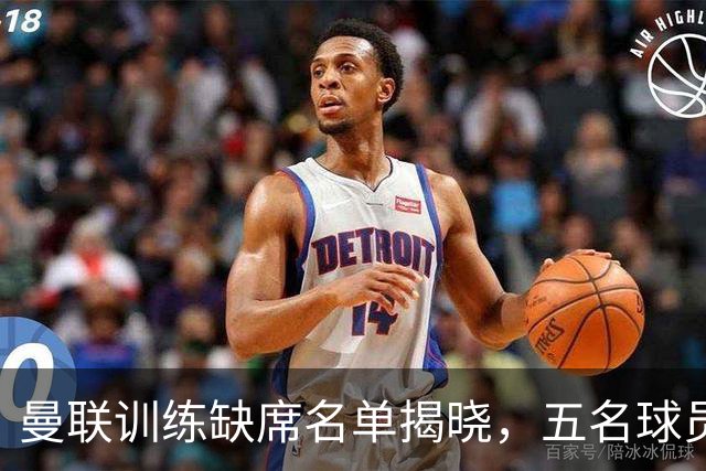 曼联训练缺席名单揭晓，五名球员未随队备战科莫
